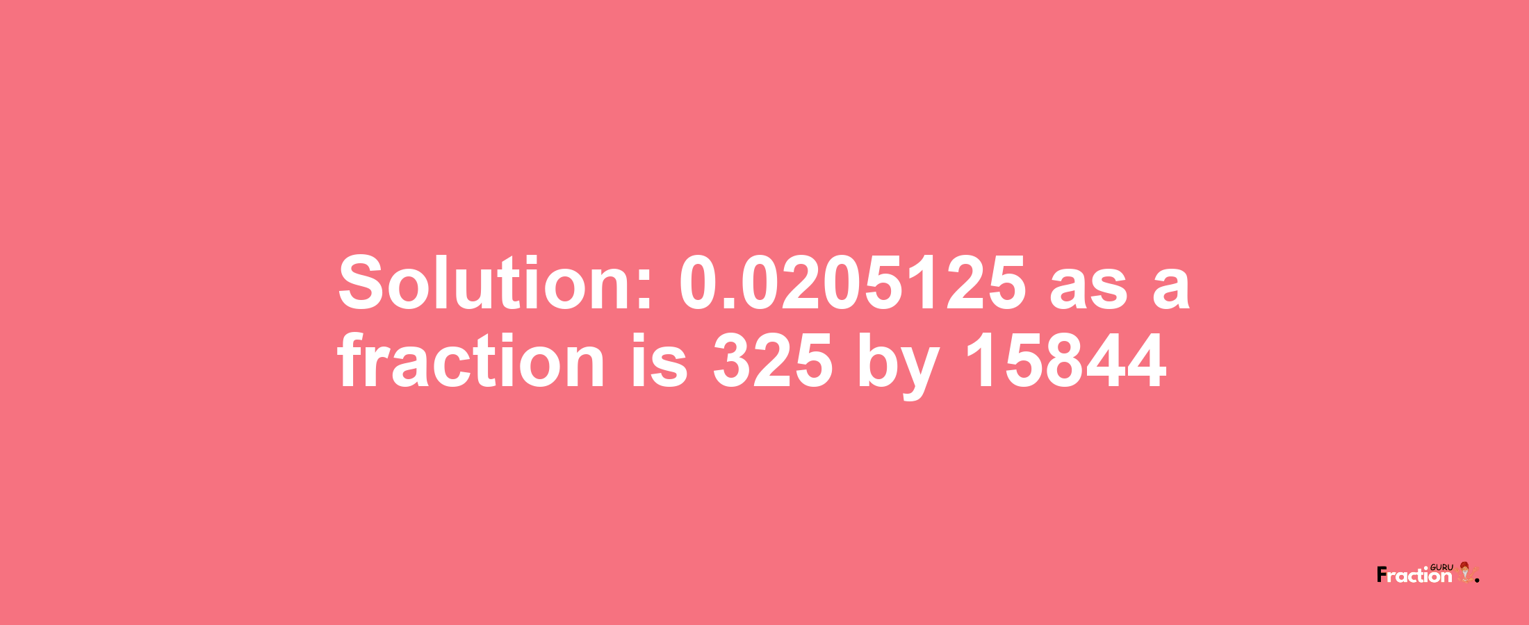 Solution:0.0205125 as a fraction is 325/15844